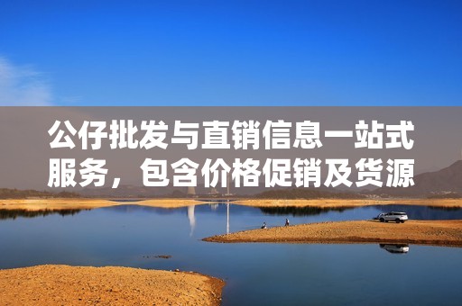 公仔批发与直销信息一站式服务，包含价格促销及货源产地详细介绍