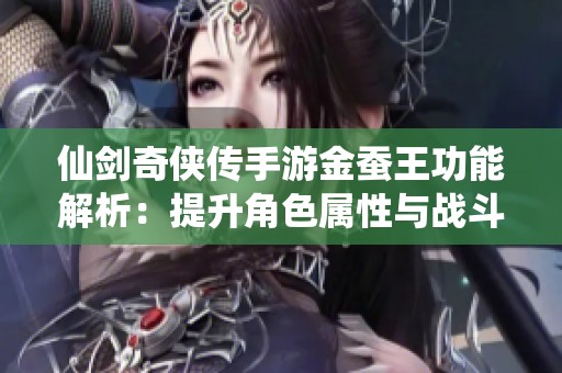 仙剑奇侠传手游金蚕王功能解析：提升角色属性与战斗实力的秘密揭秘