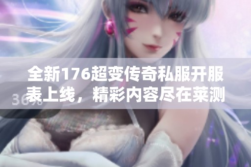 全新176超变传奇私服开服表上线，精彩内容尽在莱测搜服网！