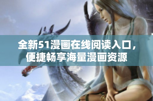 全新51漫画在线阅读入口，便捷畅享海量漫画资源