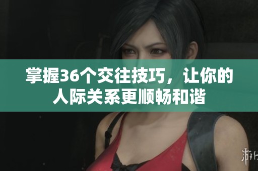 掌握36个交往技巧，让你的人际关系更顺畅和谐