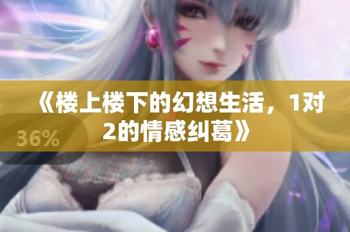《楼上楼下的幻想生活，1对2的情感纠葛》