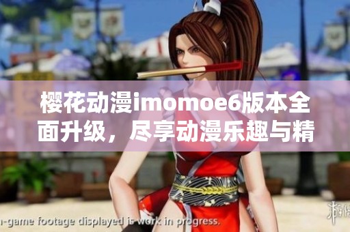 樱花动漫imomoe6版本全面升级，尽享动漫乐趣与精彩内容