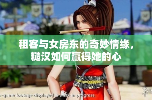 租客与女房东的奇妙情缘，糙汉如何赢得她的心