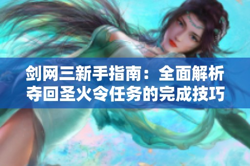 剑网三新手指南：全面解析夺回圣火令任务的完成技巧和攻略分享