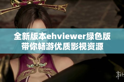 全新版本ehviewer绿色版带你畅游优质影视资源