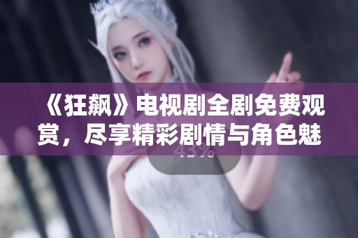 《狂飙》电视剧全剧免费观赏，尽享精彩剧情与角色魅力