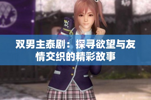 双男主泰剧：探寻欲望与友情交织的精彩故事