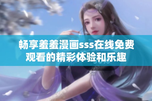畅享羞羞漫画sss在线免费观看的精彩体验和乐趣