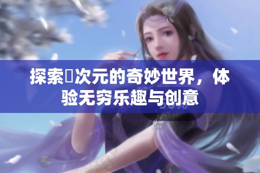 探索囧次元的奇妙世界，体验无穷乐趣与创意
