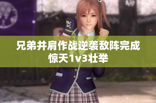 兄弟并肩作战逆袭敌阵完成惊天1v3壮举