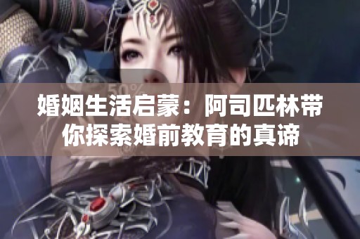 婚姻生活启蒙：阿司匹林带你探索婚前教育的真谛