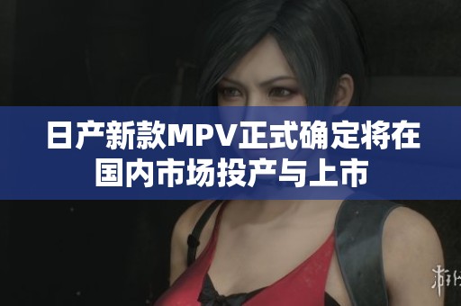 日产新款MPV正式确定将在国内市场投产与上市