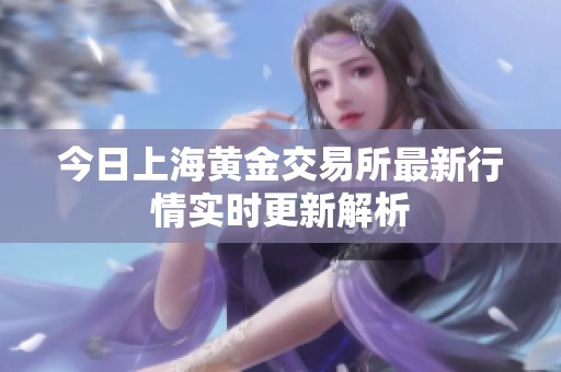 今日上海黄金交易所最新行情实时更新解析