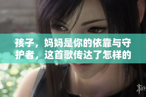 孩子，妈妈是你的依靠与守护者，这首歌传达了怎样的情感？