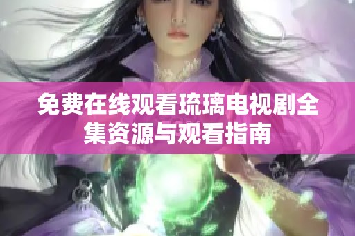 免费在线观看琉璃电视剧全集资源与观看指南