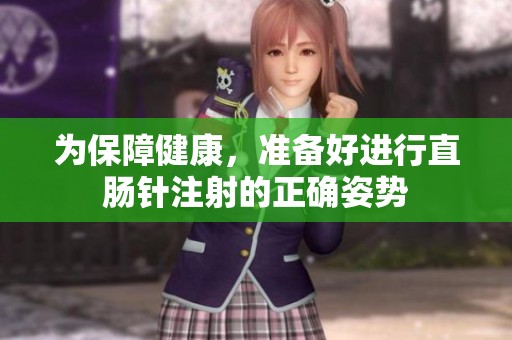 为保障健康，准备好进行直肠针注射的正确姿势