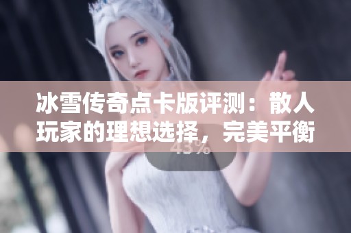 冰雪传奇点卡版评测：散人玩家的理想选择，完美平衡机制重塑传奇游戏体验