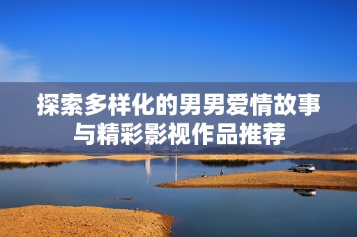 探索多样化的男男爱情故事与精彩影视作品推荐