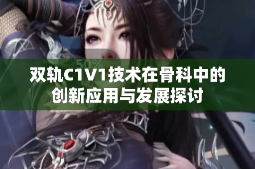 双轨C1V1技术在骨科中的创新应用与发展探讨