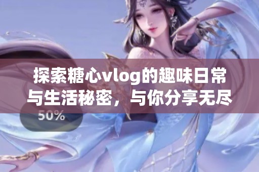 探索糖心vlog的趣味日常与生活秘密，与你分享无尽乐趣