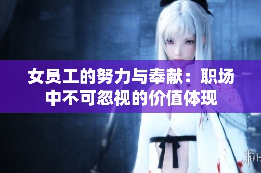 女员工的努力与奉献：职场中不可忽视的价值体现