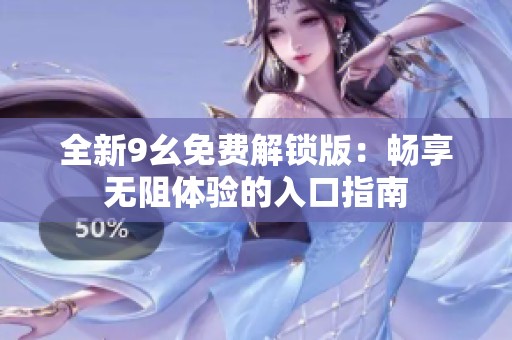 全新9幺免费解锁版：畅享无阻体验的入口指南