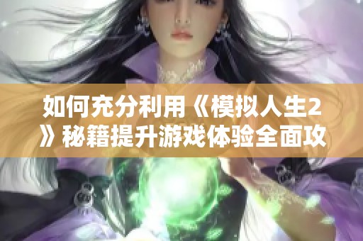 如何充分利用《模拟人生2》秘籍提升游戏体验全面攻略解析