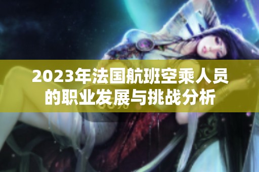 2023年法国航班空乘人员的职业发展与挑战分析