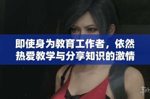 即使身为教育工作者，依然热爱教学与分享知识的激情
