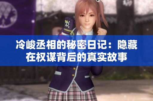 冷峻丞相的秘密日记：隐藏在权谋背后的真实故事