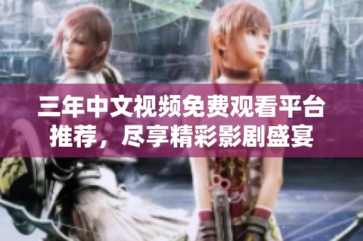 三年中文视频免费观看平台推荐，尽享精彩影剧盛宴