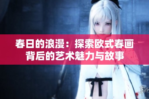 春日的浪漫：探索欧式春画背后的艺术魅力与故事