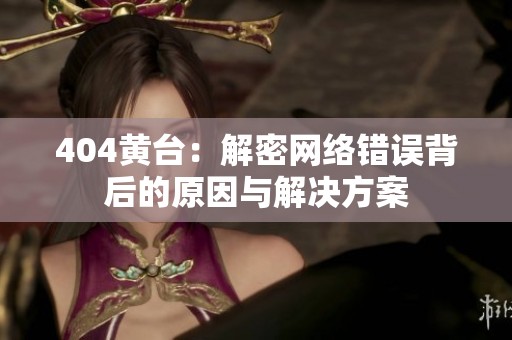404黄台：解密网络错误背后的原因与解决方案