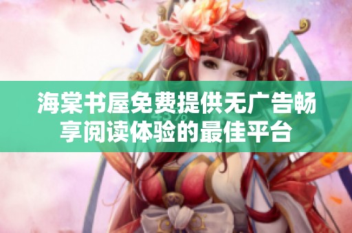 海棠书屋免费提供无广告畅享阅读体验的最佳平台