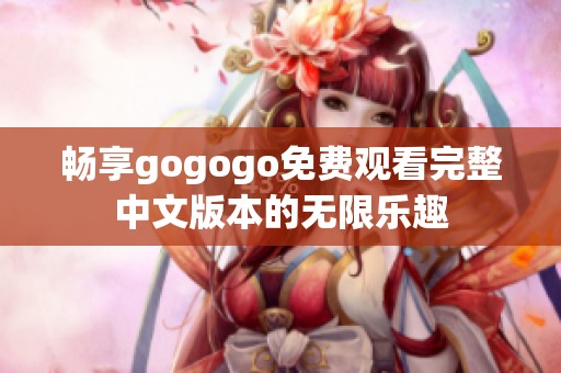 畅享gogogo免费观看完整中文版本的无限乐趣