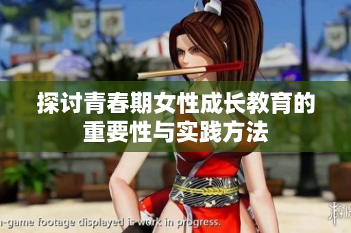 探讨青春期女性成长教育的重要性与实践方法