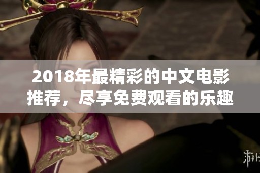2018年最精彩的中文电影推荐，尽享免费观看的乐趣