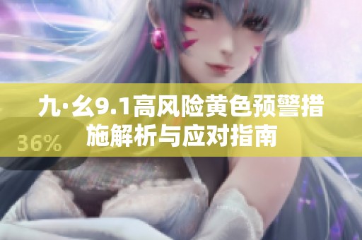 九·幺9.1高风险黄色预警措施解析与应对指南