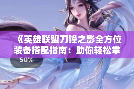 《英雄联盟刀锋之影全方位装备搭配指南：助你轻松掌控战场胜利策略》