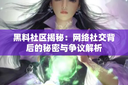 黑料社区揭秘：网络社交背后的秘密与争议解析
