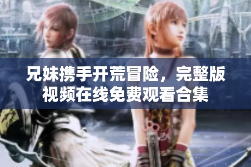 兄妹携手开荒冒险，完整版视频在线免费观看合集