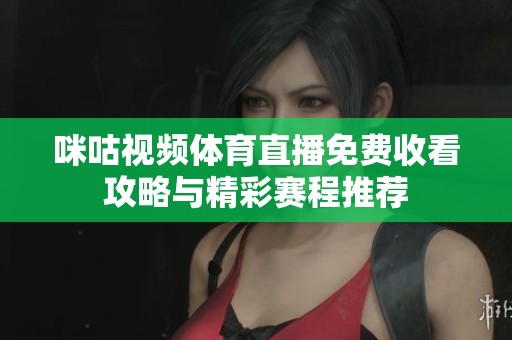 咪咕视频体育直播免费收看攻略与精彩赛程推荐