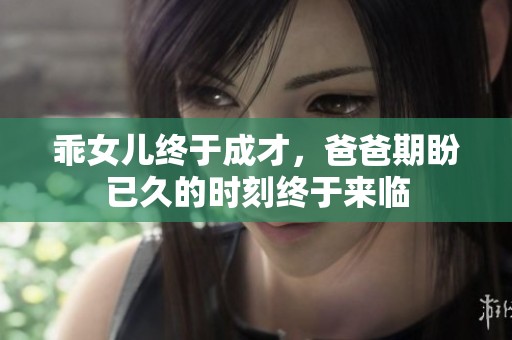 乖女儿终于成才，爸爸期盼已久的时刻终于来临