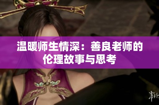 温暖师生情深：善良老师的伦理故事与思考