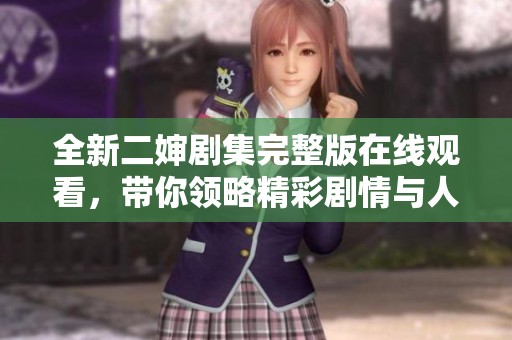 全新二婶剧集完整版在线观看，带你领略精彩剧情与人物关系
