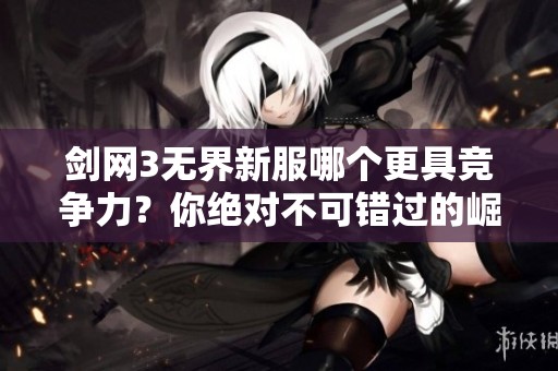 剑网3无界新服哪个更具竞争力？你绝对不可错过的崛起强者推荐！