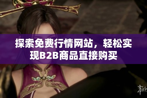 探索免费行情网站，轻松实现B2B商品直接购买