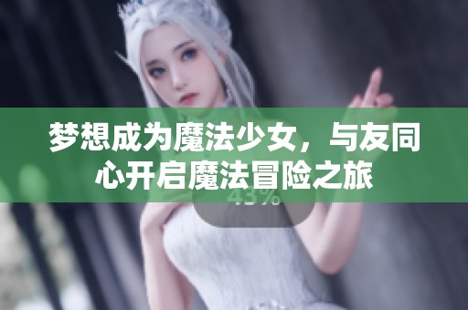 梦想成为魔法少女，与友同心开启魔法冒险之旅