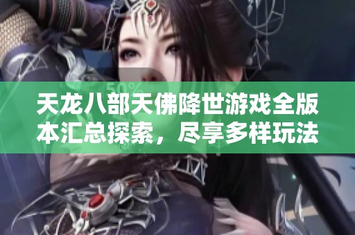天龙八部天佛降世游戏全版本汇总探索，尽享多样玩法与精彩内容